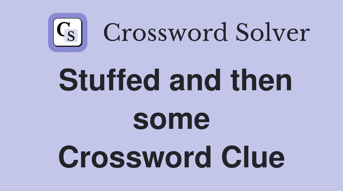 Stuffed and then some Crossword Clue