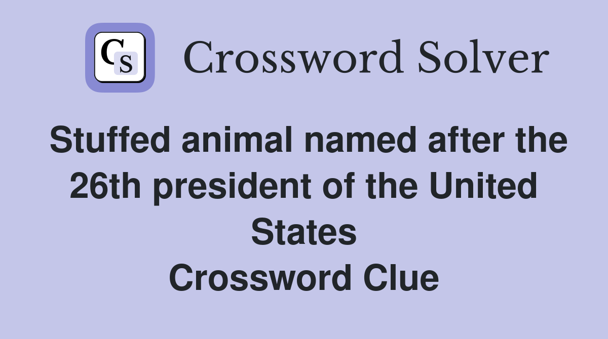 Stuffed animal named after the 26th president of the United States Crossword Clue