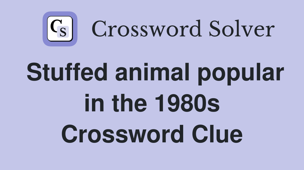 Stuffed animal popular in the 1980s Crossword Clue