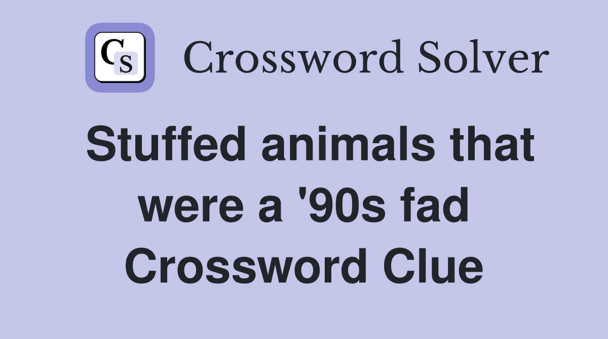 Stuffed animals that were a '90s fad Crossword Clue