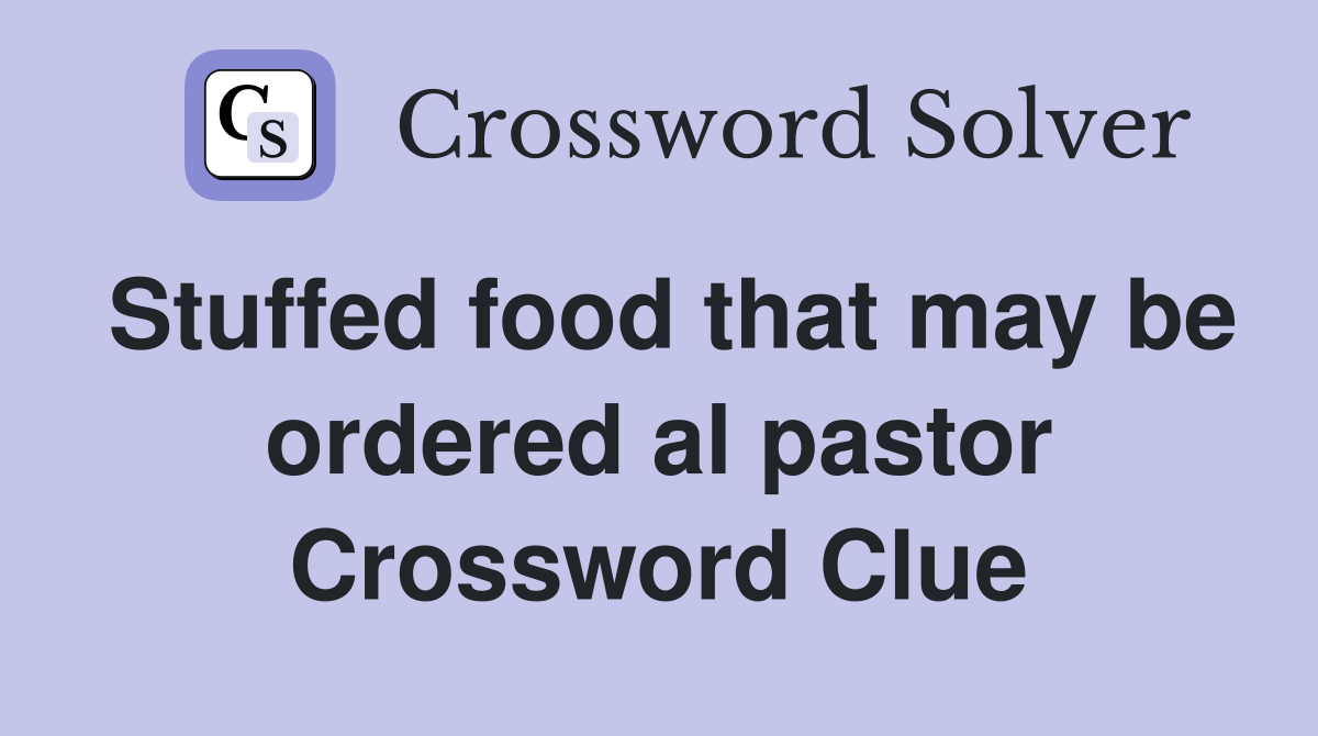 Stuffed food that may be ordered al pastor Crossword Clue