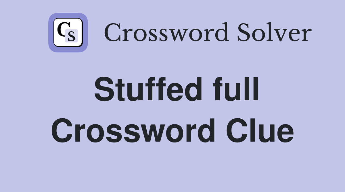 Stuffed full Crossword Clue