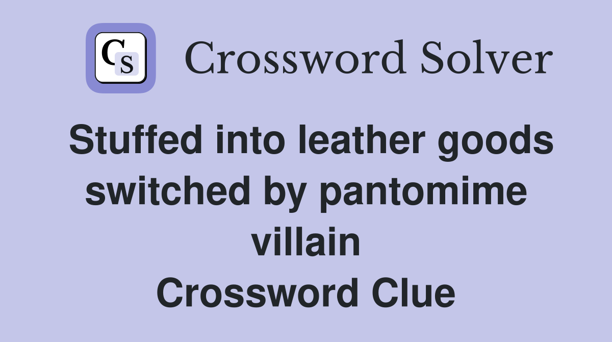 Stuffed into leather goods switched by pantomime villain Crossword Clue