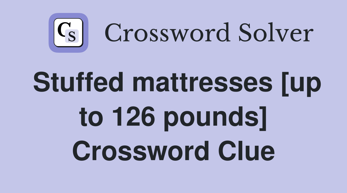 Stuffed mattresses [up to 126 pounds] Crossword Clue