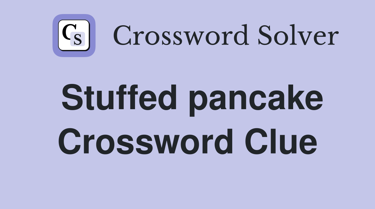 Stuffed pancake Crossword Clue