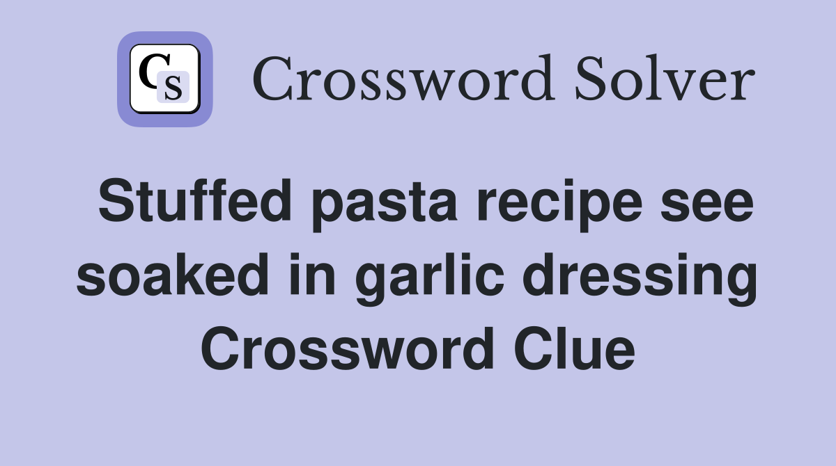 Stuffed pasta recipe see soaked in garlic dressing Crossword Clue