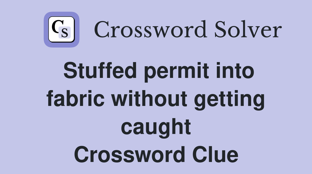 Stuffed permit into fabric without getting caught Crossword Clue
