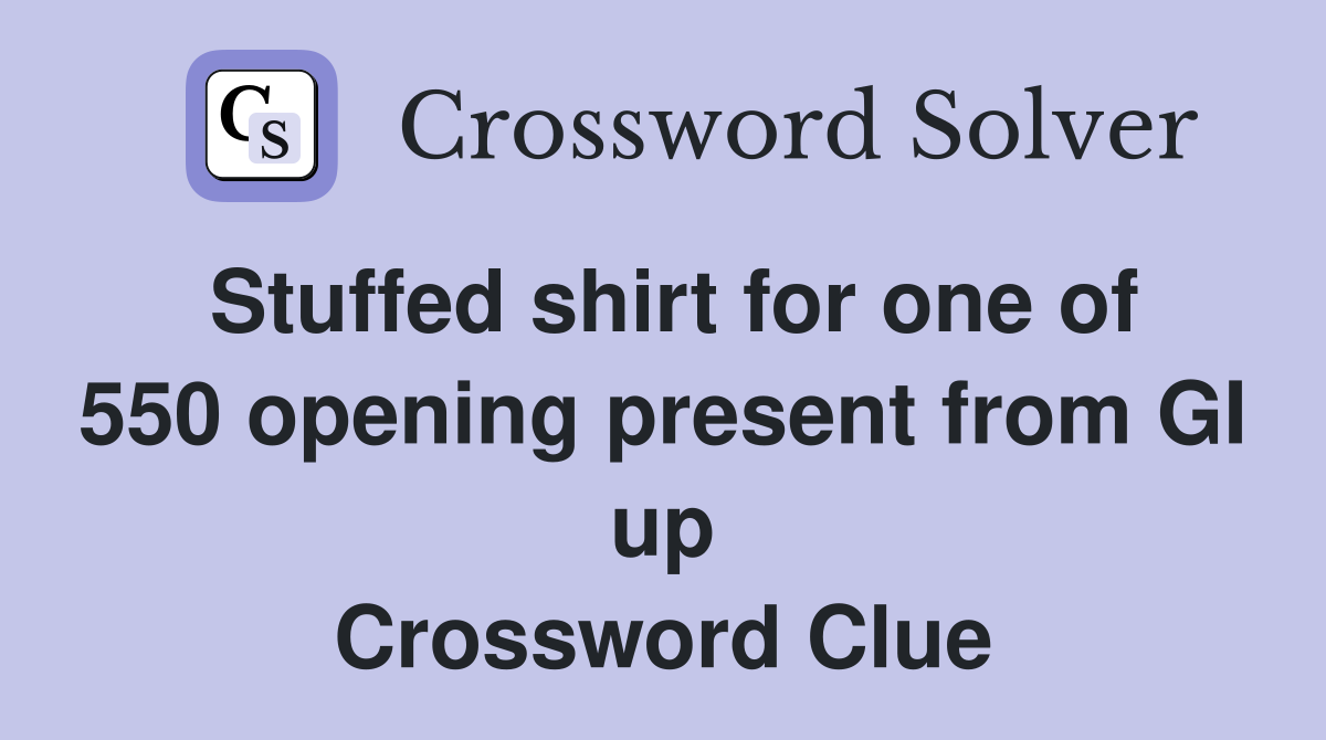 Stuffed shirt for one of 550 opening present from GI up Crossword Clue