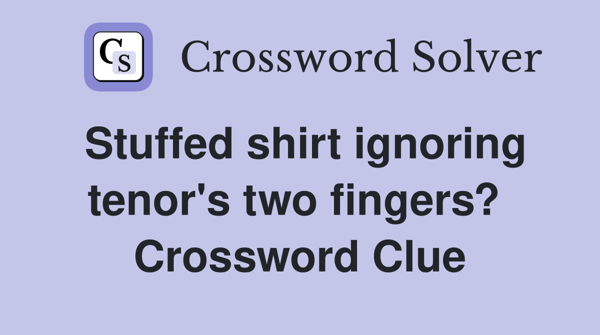 Stuffed shirt ignoring tenor's two fingers?  Crossword Clue