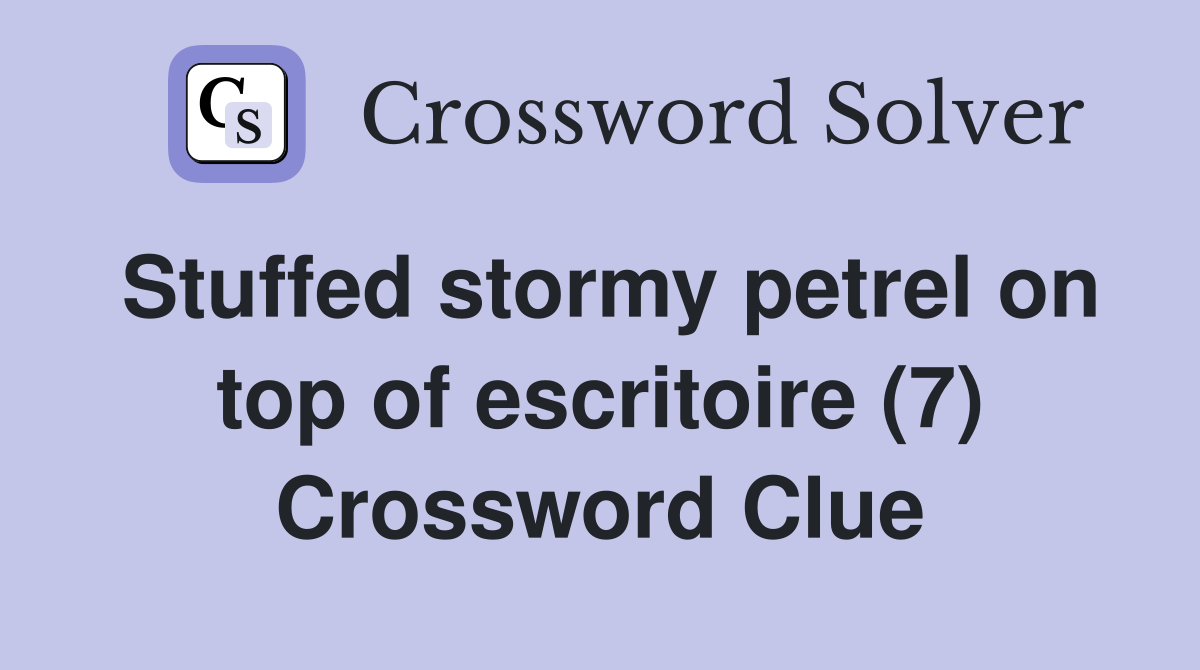 Stuffed stormy petrel on top of escritoire (7) Crossword Clue