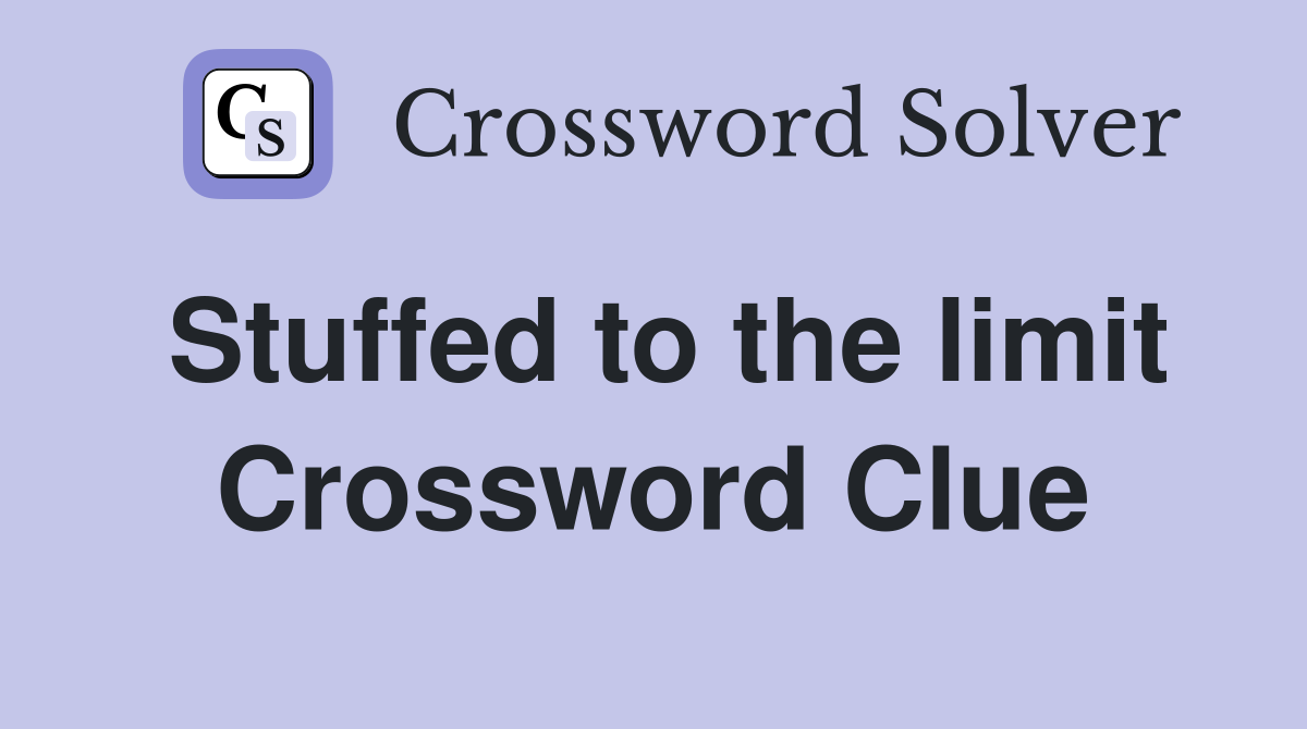 Stuffed to the limit Crossword Clue
