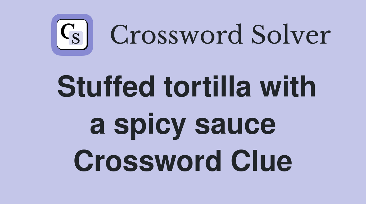 Stuffed tortilla with a spicy sauce Crossword Clue