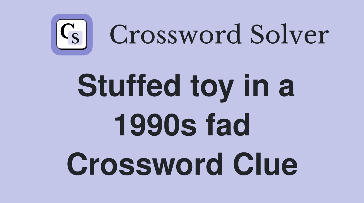 Stuffed toy in a 1990s fad Crossword Clue
