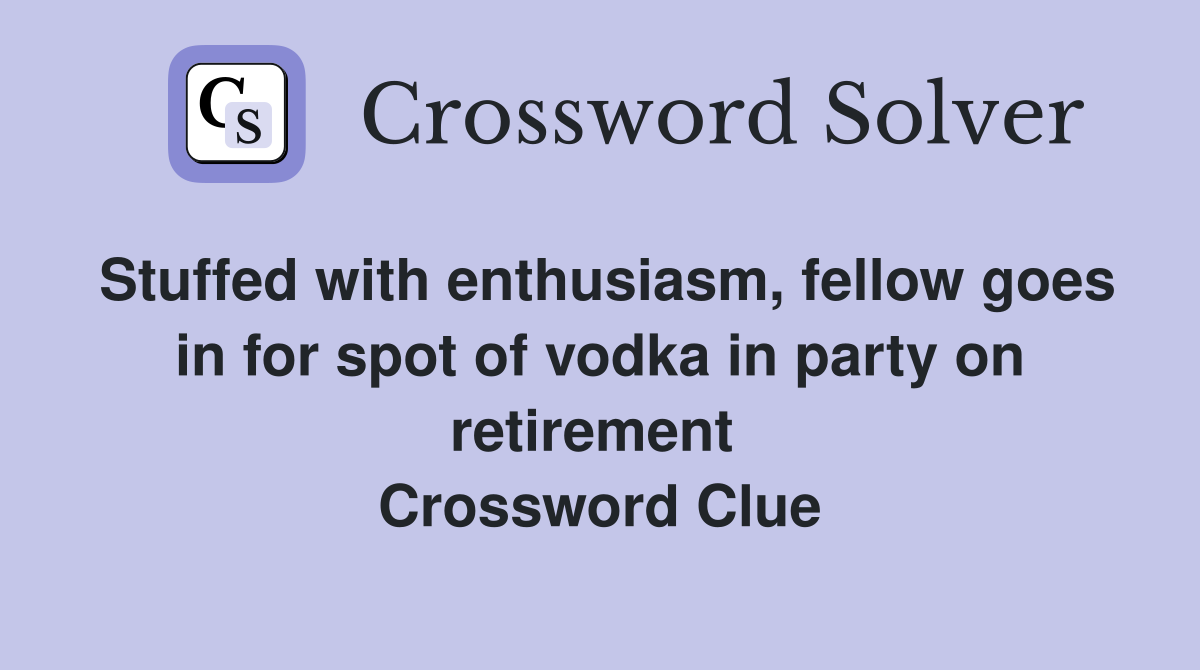 Stuffed with enthusiasm, fellow goes in for spot of vodka in party on retirement  Crossword Clue