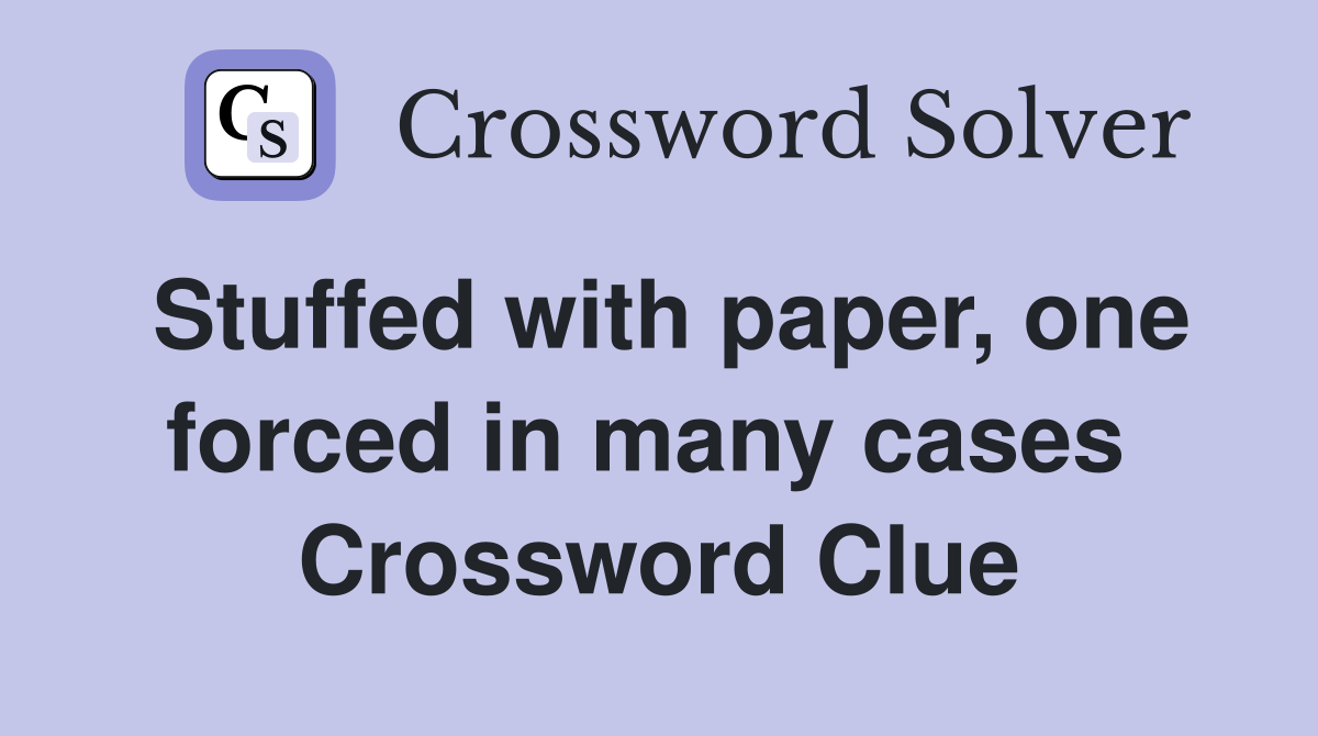 Stuffed with paper, one forced in many cases  Crossword Clue