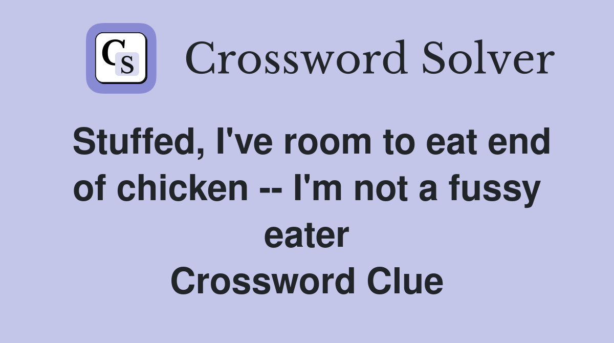 Stuffed, I've room to eat end of chicken -- I'm not a fussy eater Crossword Clue