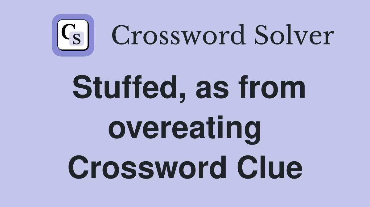 Stuffed, as from overeating Crossword Clue