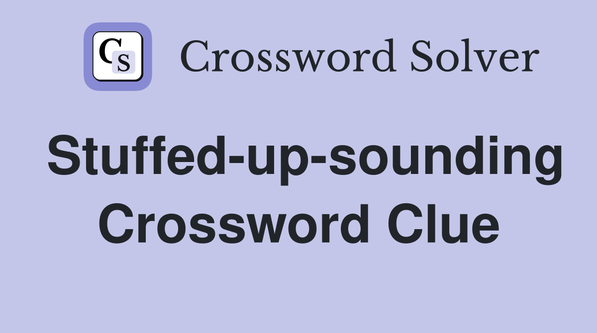 Stuffed-up-sounding Crossword Clue
