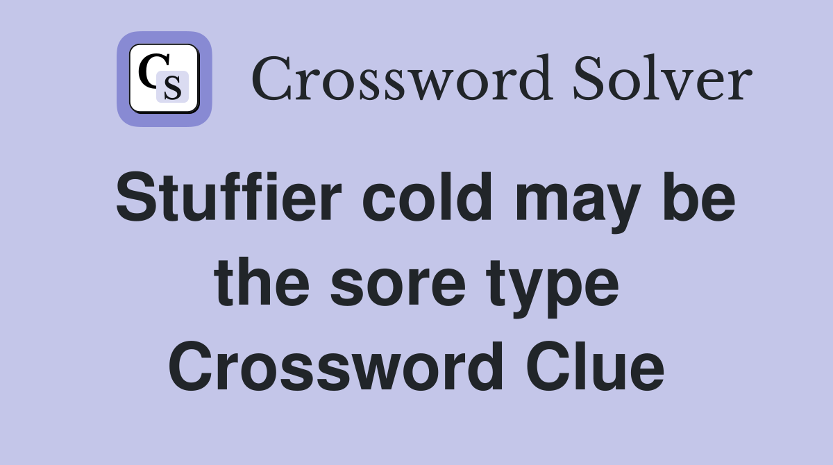 Stuffier cold may be the sore type Crossword Clue