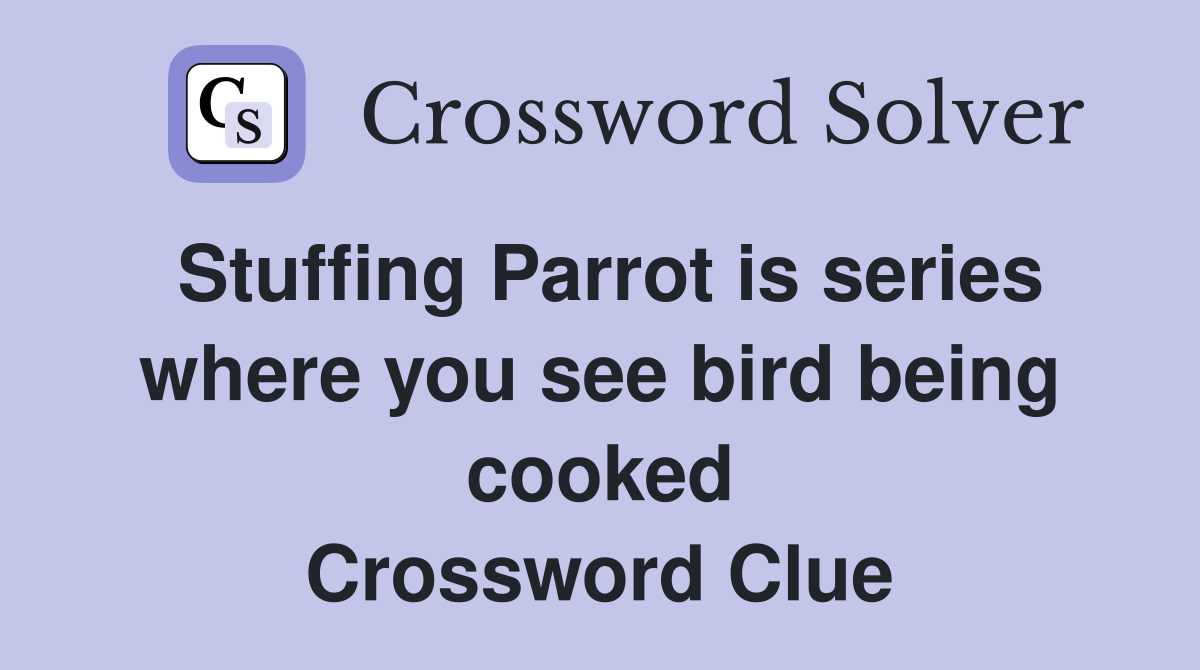 Stuffing Parrot is series where you see bird being cooked Crossword Clue