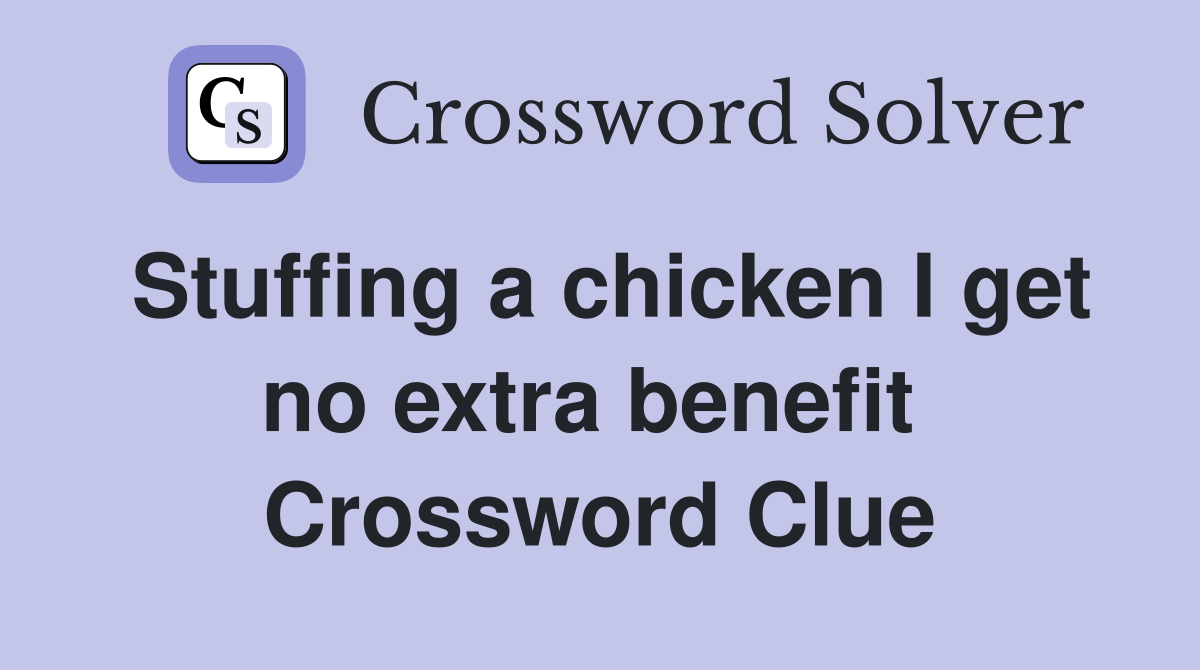 Stuffing a chicken I get no extra benefit  Crossword Clue