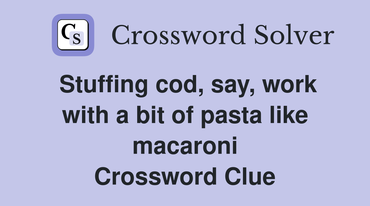Stuffing cod, say, work with a bit of pasta like macaroni Crossword Clue