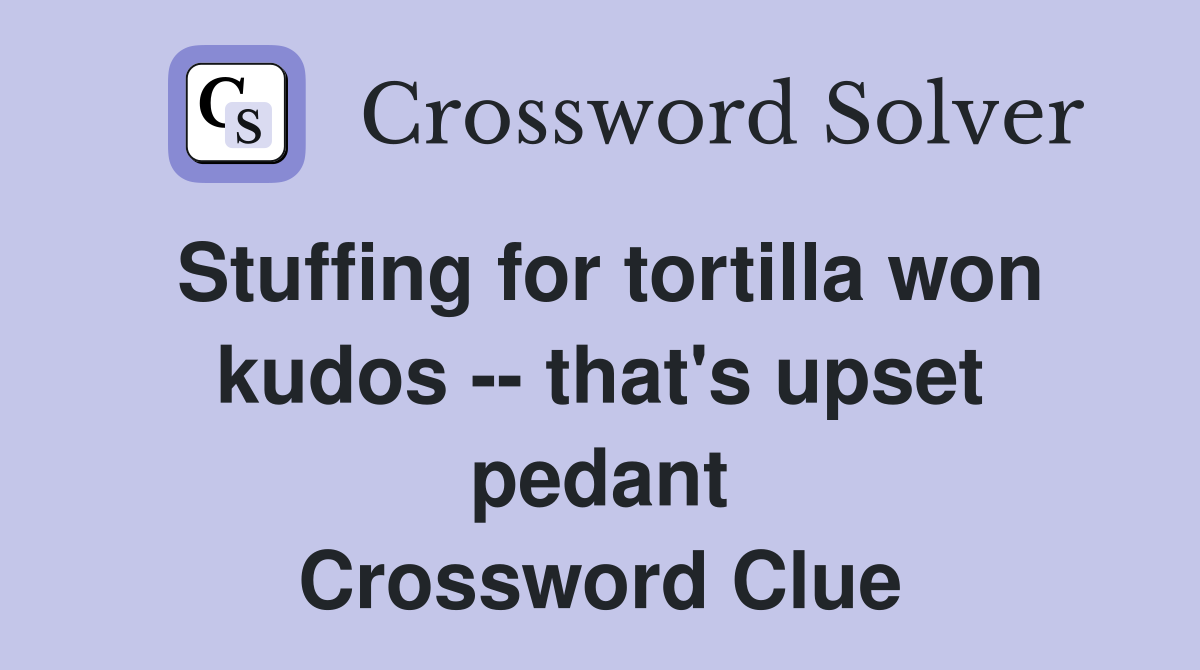 Stuffing for tortilla won kudos -- that's upset pedant Crossword Clue