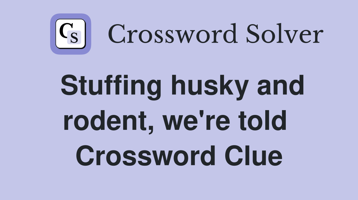 Stuffing husky and rodent, we're told  Crossword Clue