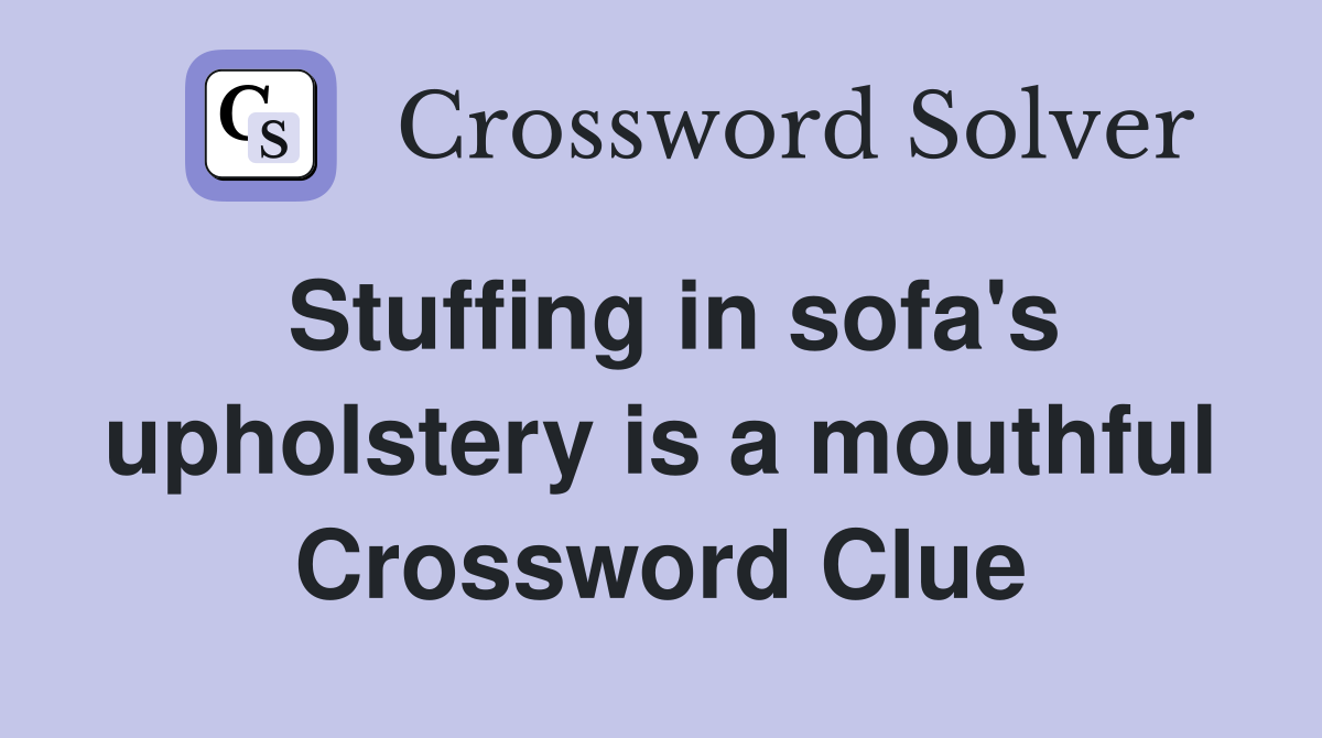 Stuffing in sofa's upholstery is a mouthful Crossword Clue