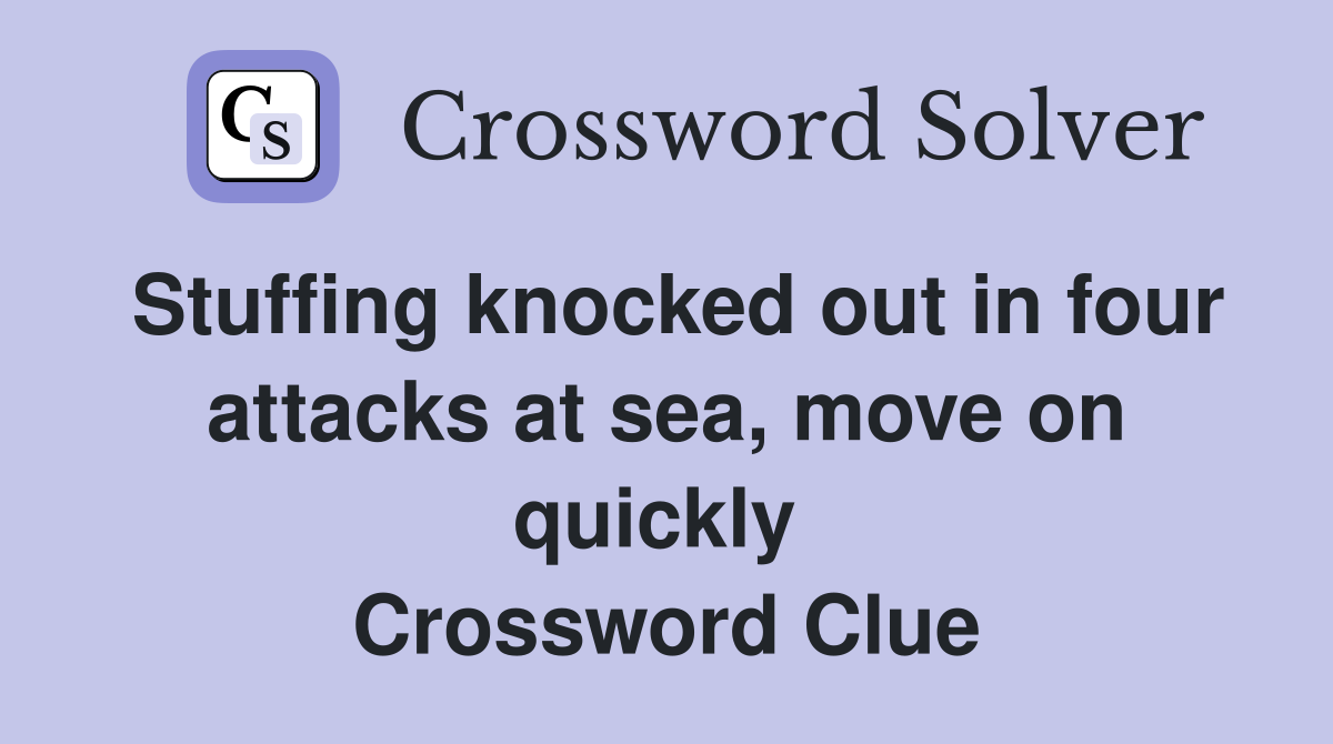 Stuffing knocked out in four attacks at sea, move on quickly  Crossword Clue