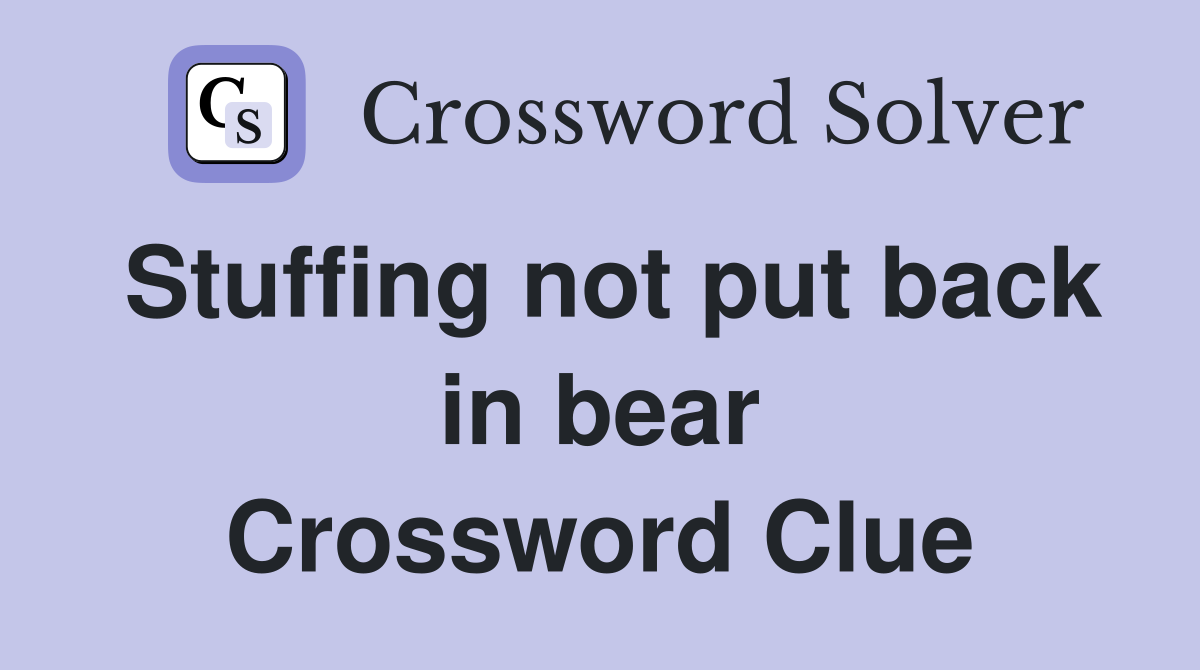 Stuffing not put back in bear Crossword Clue
