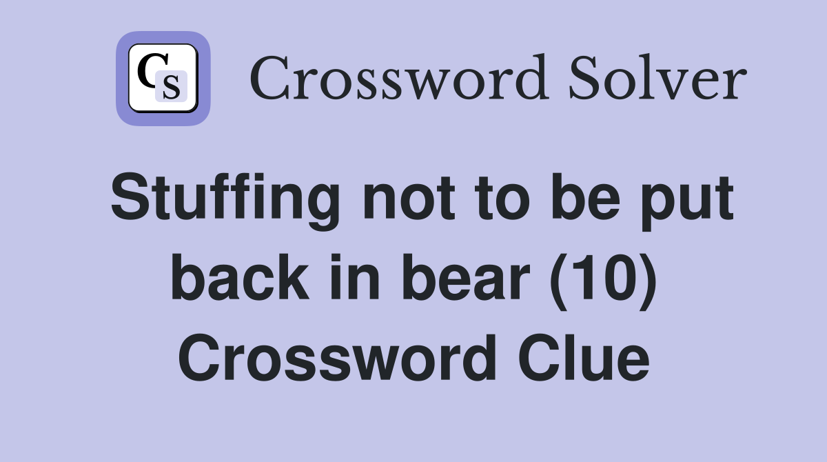 Stuffing not to be put back in bear (10) Crossword Clue