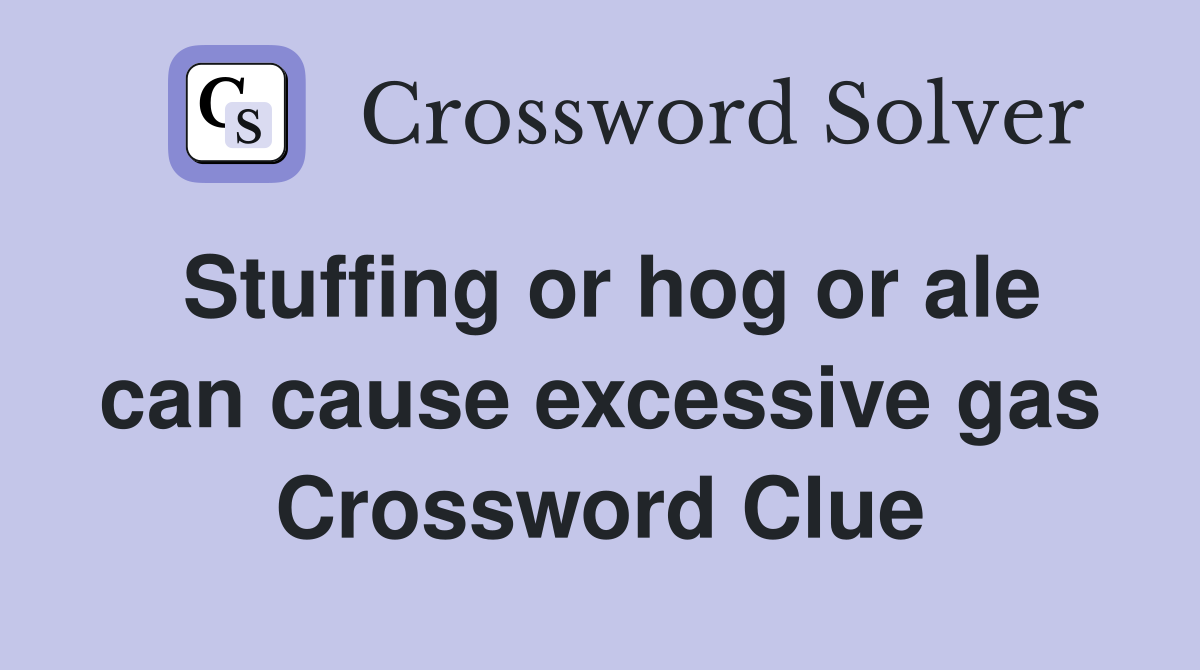 Stuffing or hog or ale can cause excessive gas Crossword Clue