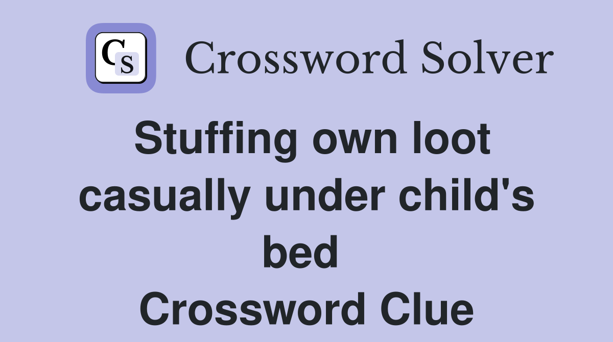 Stuffing own loot casually under child's bed  Crossword Clue