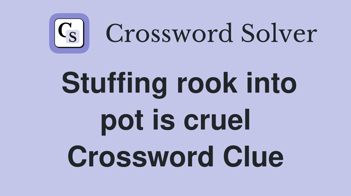Stuffing rook into pot is cruel Crossword Clue