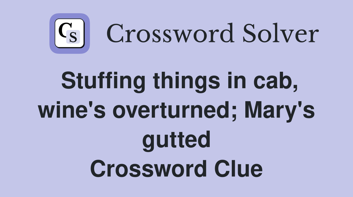 Stuffing things in cab, wine's overturned; Mary's gutted Crossword Clue