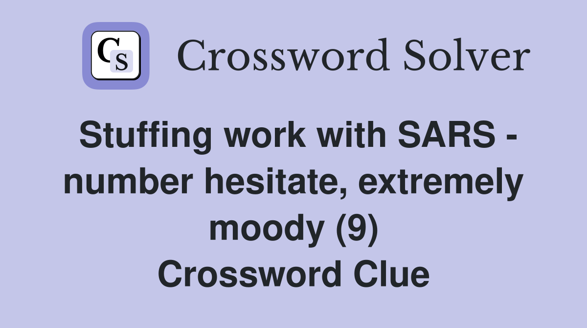 Stuffing work with SARS - number hesitate, extremely moody (9) Crossword Clue