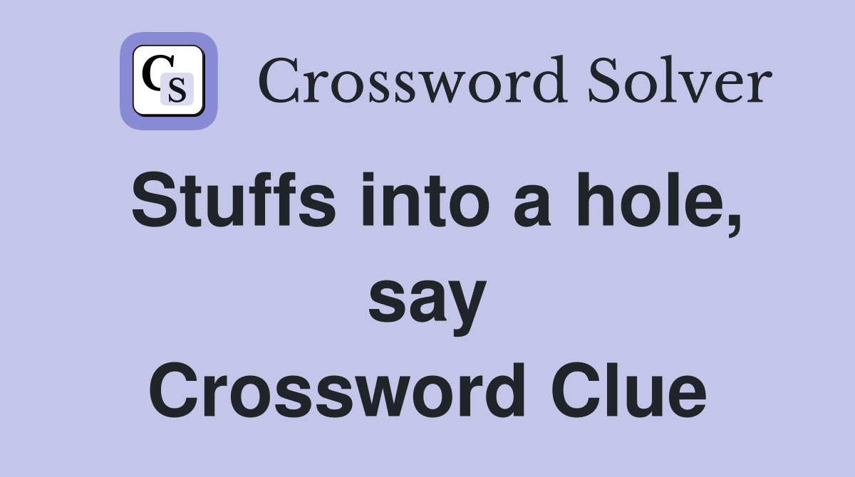 Stuffs into a hole, say Crossword Clue