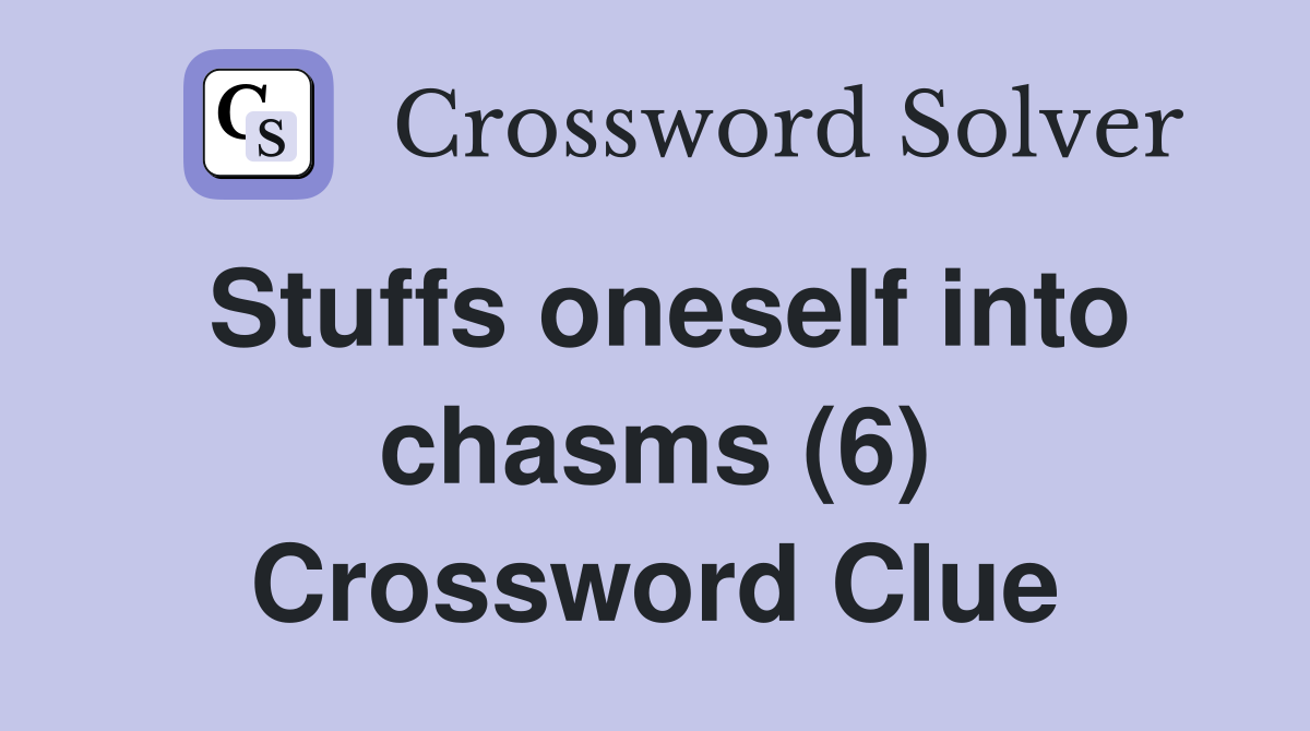 Stuffs oneself into chasms (6) Crossword Clue
