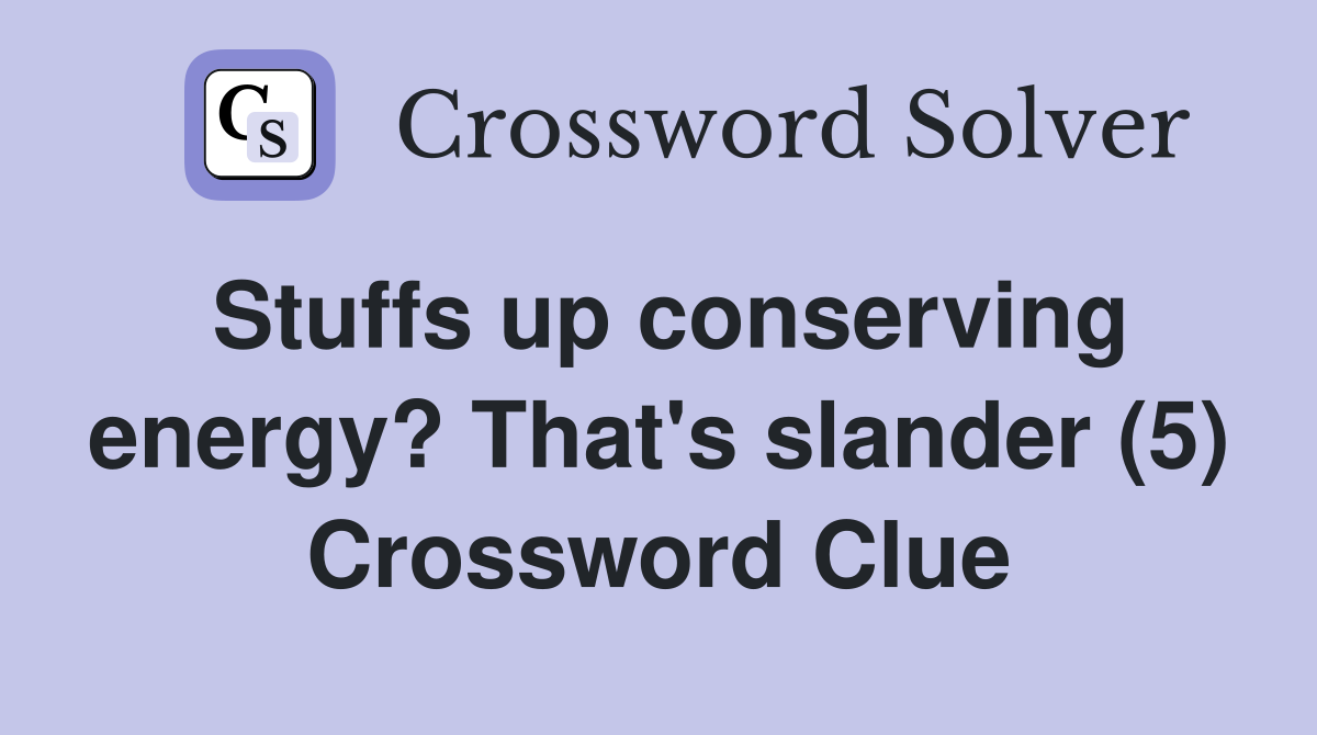 Stuffs up conserving energy? That's slander (5) Crossword Clue