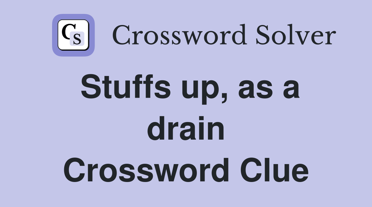 Stuffs up, as a drain Crossword Clue