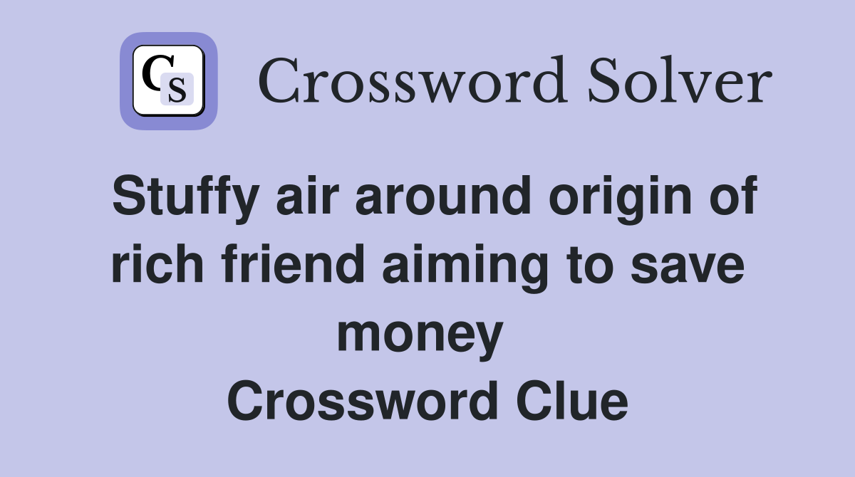 Stuffy air around origin of rich friend aiming to save money  Crossword Clue