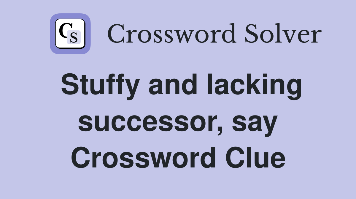 Stuffy and lacking successor, say Crossword Clue