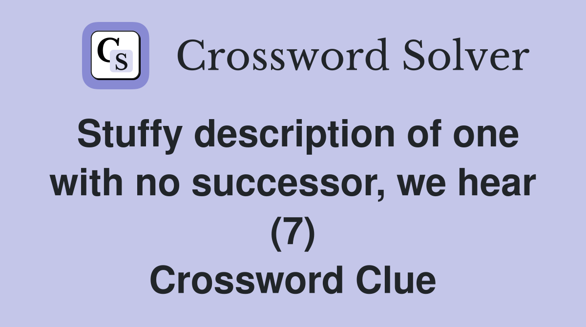 Stuffy description of one with no successor, we hear (7) Crossword Clue