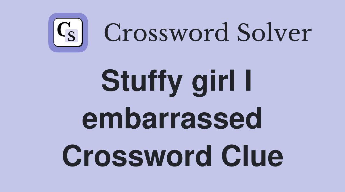 Stuffy girl I embarrassed Crossword Clue