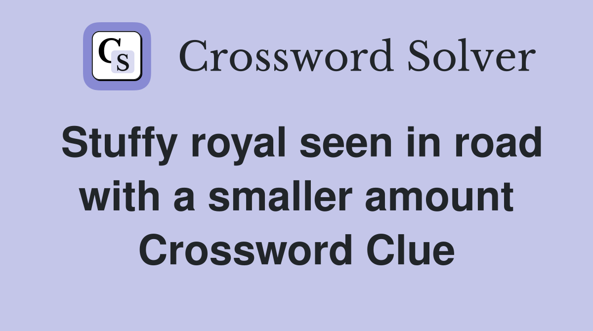 Stuffy royal seen in road with a smaller amount Crossword Clue