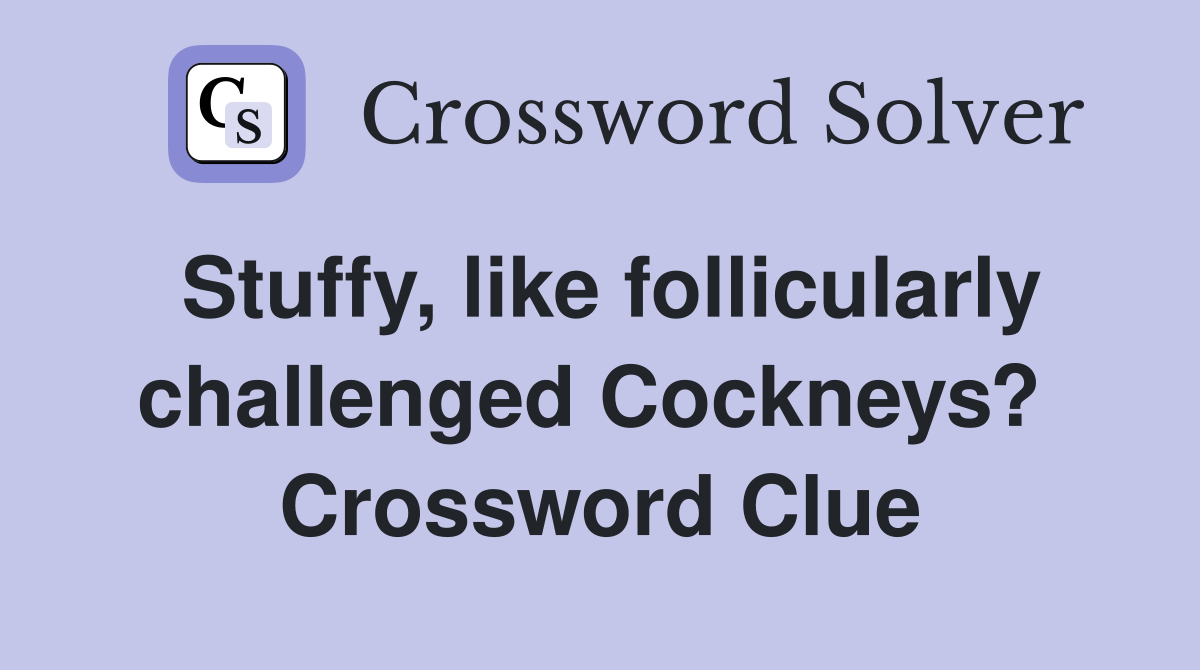 Stuffy, like follicularly challenged Cockneys?  Crossword Clue