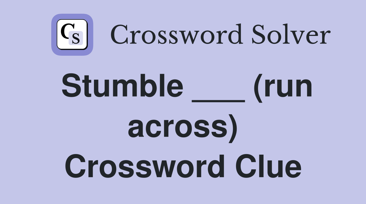 Stumble ___ (run across) Crossword Clue