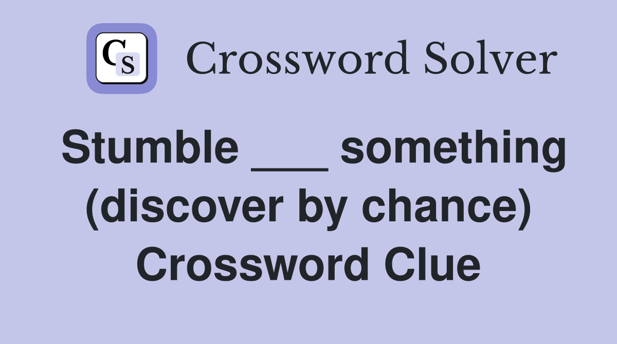 Stumble ___ something (discover by chance) Crossword Clue