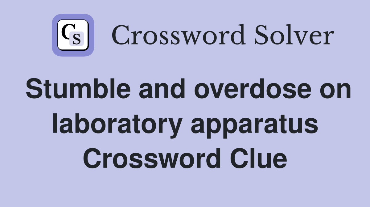 Stumble and overdose on laboratory apparatus Crossword Clue